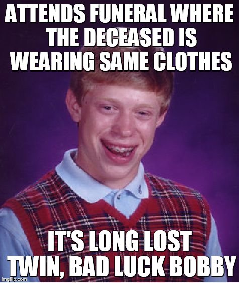 Bad Luck Brian Meme | ATTENDS FUNERAL WHERE THE DECEASED IS WEARING SAME CLOTHES IT'S LONG LOST TWIN, BAD LUCK BOBBY | image tagged in memes,bad luck brian | made w/ Imgflip meme maker