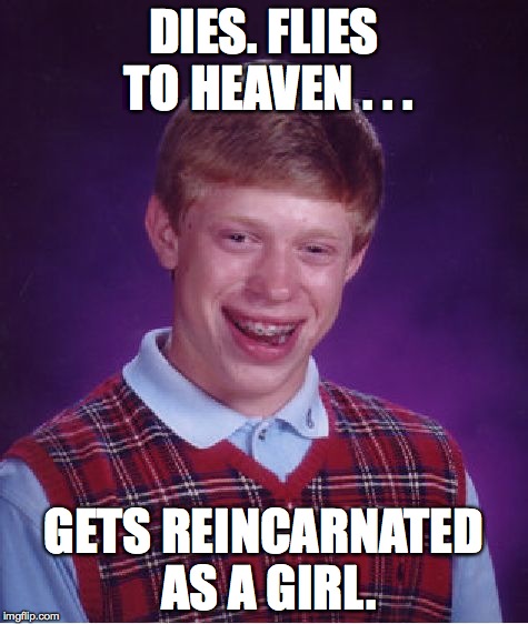 Bad Luck Brian | DIES. FLIES TO HEAVEN . . . GETS REINCARNATED AS A GIRL. | image tagged in memes,bad luck brian,funny | made w/ Imgflip meme maker