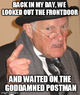 Back In My Day Meme | BACK IN MY DAY, WE LOOKED OUT THE FRONTDOOR AND WAITED ON THE GO***MNED POSTMAN | image tagged in memes,back in my day | made w/ Imgflip meme maker