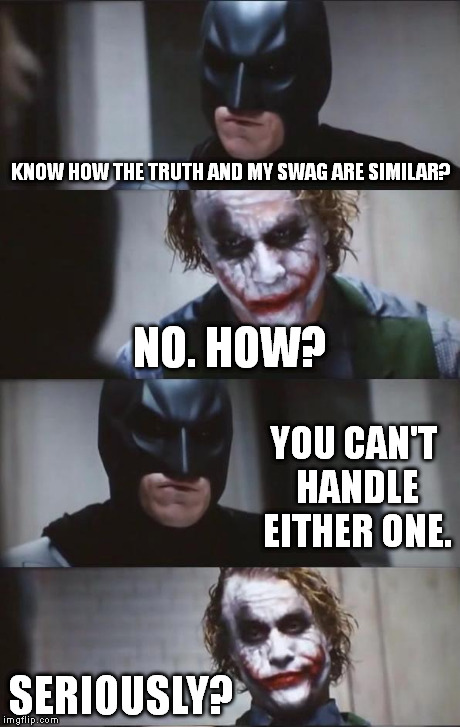 Batman and Joker | KNOW HOW THE TRUTH AND MY SWAG ARE SIMILAR? SERIOUSLY? NO. HOW? YOU CAN'T HANDLE EITHER ONE. | image tagged in batman and joker | made w/ Imgflip meme maker