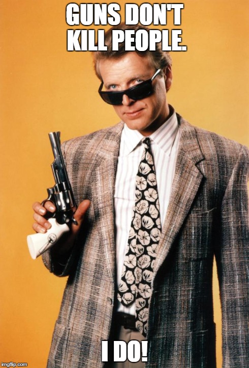 Sledge Hammer | GUNS DON'T KILL PEOPLE. I DO! | image tagged in sledge hammer,memes,funny,guns | made w/ Imgflip meme maker