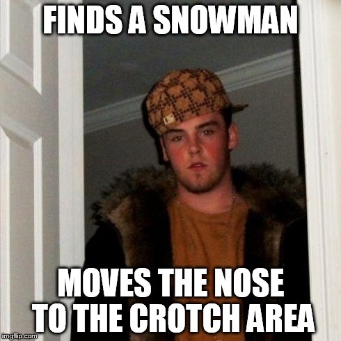 Scumbag Steve Meme | FINDS A SNOWMAN MOVES THE NOSE TO THE CROTCH AREA | image tagged in memes,scumbag steve | made w/ Imgflip meme maker