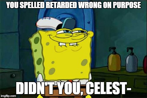 Don't You Squidward Meme | YOU SPELLED RETARDED WRONG ON PURPOSE DIDN'T YOU, CELEST- | image tagged in memes,dont you squidward | made w/ Imgflip meme maker