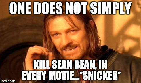 One Does Not Simply Meme | ONE DOES NOT SIMPLY KILL SEAN BEAN, IN EVERY MOVIE...*SNICKER* | image tagged in memes,one does not simply | made w/ Imgflip meme maker