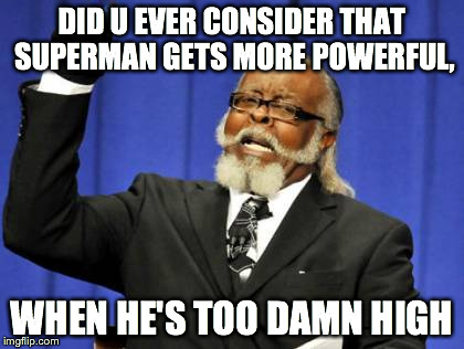 Too Damn High | DID U EVER CONSIDER THAT SUPERMAN GETS MORE POWERFUL, WHEN HE'S TOO DAMN HIGH | image tagged in memes,too damn high | made w/ Imgflip meme maker