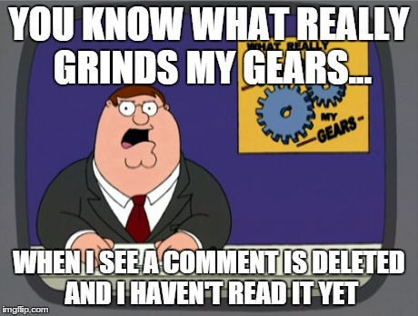 Peter Griffin News | YOU KNOW WHAT REALLY GRINDS MY GEARS... WHEN I SEE A COMMENT IS DELETED AND I HAVEN'T READ IT YET | image tagged in memes,peter griffin news | made w/ Imgflip meme maker