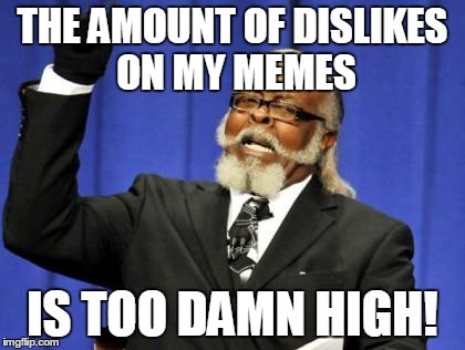Too Damn High Meme | THE AMOUNT OF DISLIKES ON MY MEMES IS TOO DAMN HIGH! | image tagged in memes,too damn high | made w/ Imgflip meme maker