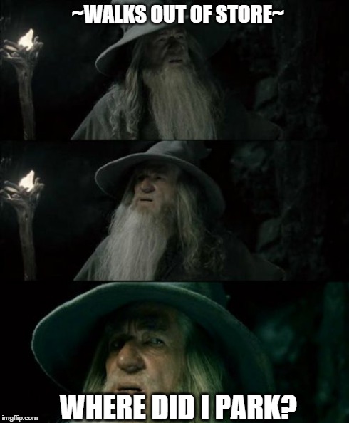 Confused Gandalf Meme | ~WALKS OUT OF STORE~ WHERE DID I PARK? | image tagged in memes,confused gandalf | made w/ Imgflip meme maker