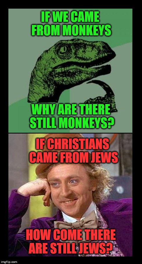 Pull this one when they can't get science | IF WE CAME FROM MONKEYS WHY ARE THERE STILL MONKEYS? IF CHRISTIANS CAME FROM JEWS HOW COME THERE ARE STILL JEWS? | image tagged in memes,creepy condescending wonka,philosoraptor,funny,religion,creationism | made w/ Imgflip meme maker