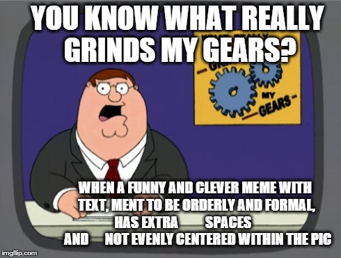 Peter Griffin News | YOU KNOW WHAT REALLY GRINDS MY GEARS? WHEN A FUNNY AND CLEVER MEME WITH TEXT, MENT TO BE ORDERLY AND FORMAL, HAS EXTRA          SPACES       | image tagged in memes,peter griffin news | made w/ Imgflip meme maker