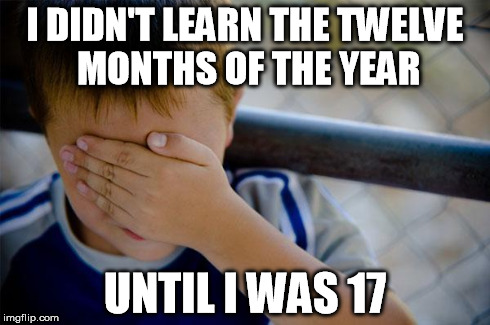 Confession Kid | I DIDN'T LEARN THE TWELVE MONTHS OF THE YEAR UNTIL I WAS 17 | image tagged in memes,confession kid,AdviceAnimals | made w/ Imgflip meme maker