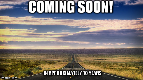COMING SOON! IN APPROXIMATELY 10 YEARS | made w/ Imgflip meme maker