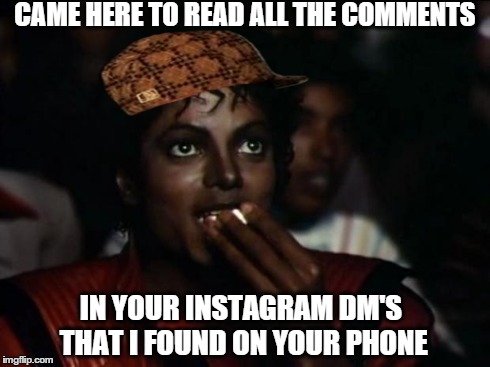 Michael Jackson Popcorn Meme | CAME HERE TO READ ALL THE COMMENTS IN YOUR INSTAGRAM DM'S THAT I FOUND ON YOUR PHONE | image tagged in memes,michael jackson popcorn,scumbag | made w/ Imgflip meme maker