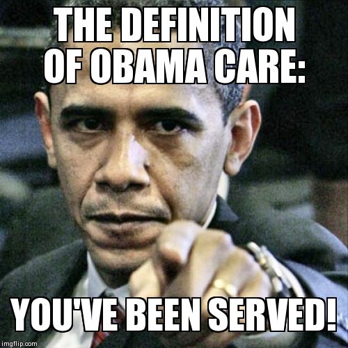 Pissed Off Obama | THE DEFINITION OF OBAMA CARE: YOU'VE BEEN SERVED! | image tagged in memes,pissed off obama | made w/ Imgflip meme maker