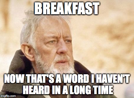 Obi Wan Kenobi Meme | BREAKFAST NOW THAT'S A WORD I HAVEN'T HEARD IN A LONG TIME | image tagged in memes,obi wan kenobi,AdviceAnimals | made w/ Imgflip meme maker