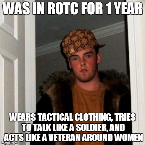 Scumbag Steve Meme | WAS IN ROTC FOR 1 YEAR WEARS TACTICAL CLOTHING, TRIES TO TALK LIKE A SOLDIER, AND ACTS LIKE A VETERAN AROUND WOMEN | image tagged in memes,scumbag steve | made w/ Imgflip meme maker