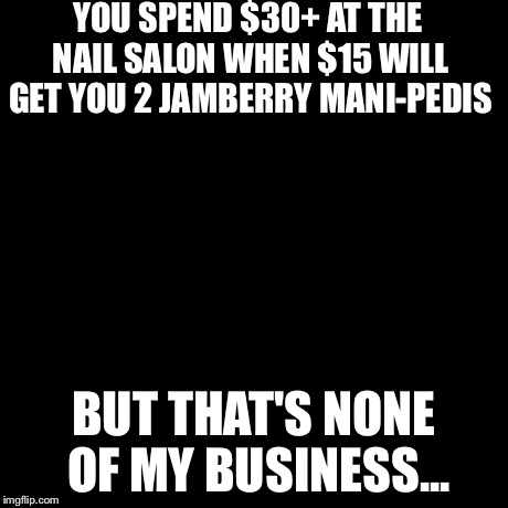 But That's None Of My Business Meme | YOU SPEND $30+ AT THE NAIL SALON WHEN $15 WILL GET YOU 2 JAMBERRY MANI-PEDIS BUT THAT'S NONE OF MY BUSINESS... | image tagged in memes,but thats none of my business,kermit the frog | made w/ Imgflip meme maker
