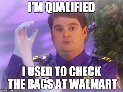 TSA Douche Meme | I'M QUALIFIED I USED TO CHECK THE BAGS AT WALMART | image tagged in memes,tsa douche | made w/ Imgflip meme maker