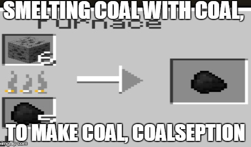 SMELTING COAL WITH COAL, TO MAKE COAL, COALSEPTION | made w/ Imgflip meme maker