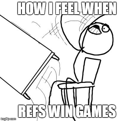 Table Flip Guy | HOW I FEEL WHEN REFS WIN GAMES | image tagged in memes,table flip guy | made w/ Imgflip meme maker