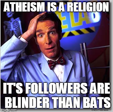 Bill Nye The Science Guy | ATHEISM IS A RELIGION IT'S FOLLOWERS ARE BLINDER THAN BATS | image tagged in memes,bill nye the science guy | made w/ Imgflip meme maker
