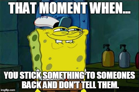 Don't You Squidward Meme | THAT MOMENT WHEN... YOU STICK SOMETHING TO SOMEONES BACK AND DON'T TELL THEM. | image tagged in memes,dont you squidward | made w/ Imgflip meme maker