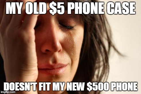 First World Problems | MY OLD $5 PHONE CASE DOESN'T FIT MY NEW $500 PHONE | image tagged in memes,first world problems | made w/ Imgflip meme maker