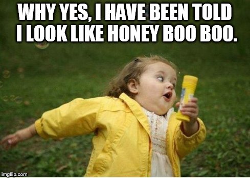Chubby Bubbles Girl | WHY YES, I HAVE BEEN TOLD I LOOK LIKE HONEY BOO BOO. | image tagged in memes,chubby bubbles girl | made w/ Imgflip meme maker