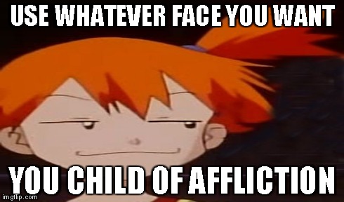 USE WHATEVER FACE YOU WANT YOU CHILD OF AFFLICTION | made w/ Imgflip meme maker