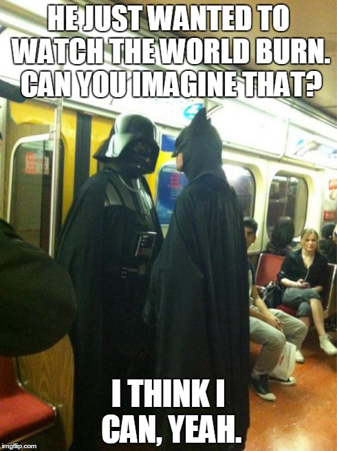 Bat Vader | HE JUST WANTED TO WATCH THE WORLD BURN. CAN YOU IMAGINE THAT? I THINK I CAN, YEAH. | image tagged in bat vader,memes,funny,comics/cartoons | made w/ Imgflip meme maker