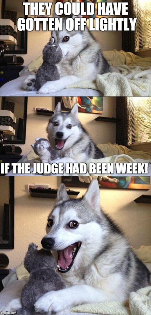 Bad Pun Dog Meme | THEY COULD HAVE GOTTEN OFF LIGHTLY IF THE JUDGE HAD BEEN WEEK! | image tagged in memes,bad pun dog | made w/ Imgflip meme maker