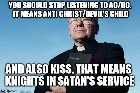 Anti rock priest | YOU SHOULD STOP LISTENING TO AC/DC. IT MEANS ANTI CHRIST/DEVIL'S CHILD AND ALSO KISS. THAT MEANS KNIGHTS IN SATAN'S SERVICE | image tagged in rock,satan,music,priest | made w/ Imgflip meme maker