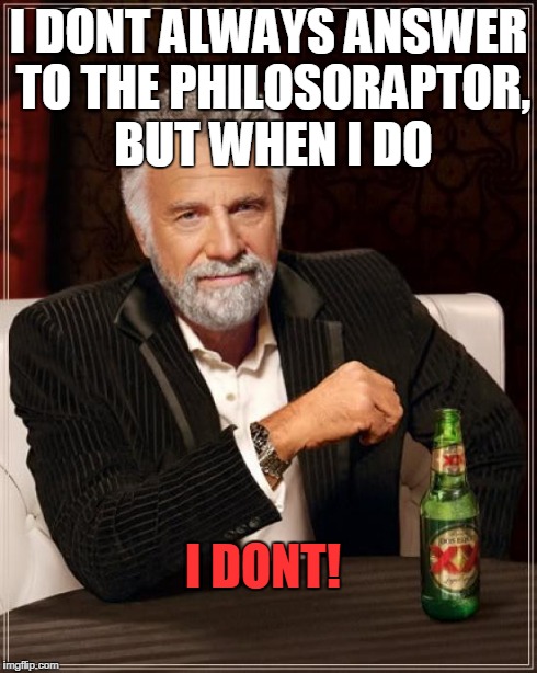 I DONT ALWAYS ANSWER TO THE PHILOSORAPTOR, BUT WHEN I DO I DONT! | image tagged in memes,the most interesting man in the world | made w/ Imgflip meme maker