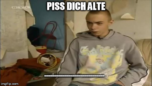 PISS DICH ALTE ------------------------------ | image tagged in felix | made w/ Imgflip meme maker