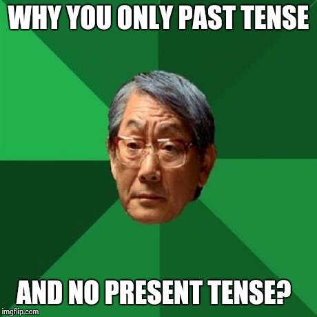 High Expectations Asian Father Meme | WHY YOU ONLY PAST TENSE AND NO PRESENT TENSE? | image tagged in memes,high expectations asian father | made w/ Imgflip meme maker
