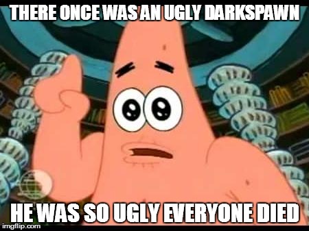 Patrick Says | THERE ONCE WAS AN UGLY DARKSPAWN HE WAS SO UGLY EVERYONE DIED | image tagged in memes,patrick says | made w/ Imgflip meme maker