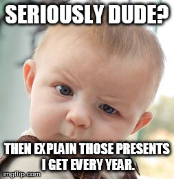Skeptical Baby Meme | SERIOUSLY DUDE? THEN EXPLAIN THOSE PRESENTS I GET EVERY YEAR. | image tagged in memes,skeptical baby | made w/ Imgflip meme maker