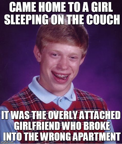 Bad Luck Brian Meme | CAME HOME TO A GIRL SLEEPING ON THE COUCH IT WAS THE OVERLY ATTACHED GIRLFRIEND WHO BROKE INTO THE WRONG APARTMENT | image tagged in memes,bad luck brian | made w/ Imgflip meme maker