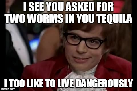 I Too Like To Live Dangerously | I SEE YOU ASKED FOR TWO WORMS IN YOU TEQUILA I TOO LIKE TO LIVE DANGEROUSLY | image tagged in memes,i too like to live dangerously | made w/ Imgflip meme maker
