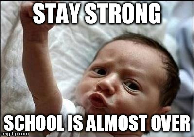Stay Strong Baby | STAY STRONG SCHOOL IS ALMOST OVER | image tagged in stay strong baby | made w/ Imgflip meme maker