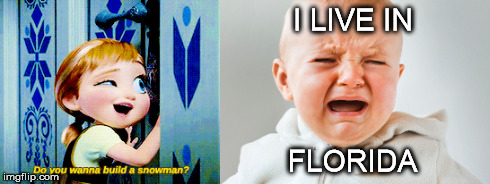 Do you wanna build a snow man? :D | I LIVE IN FLORIDA | image tagged in memes,frozen | made w/ Imgflip meme maker