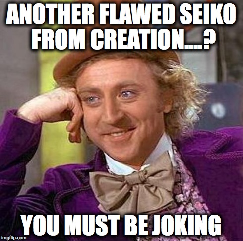 Creepy Condescending Wonka Meme | ANOTHER FLAWED SEIKO FROM CREATION....? YOU MUST BE JOKING | image tagged in memes,creepy condescending wonka | made w/ Imgflip meme maker