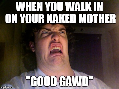 Oh No | WHEN YOU WALK IN ON YOUR NAKED MOTHER "GOOD GAWD" | image tagged in memes,oh no | made w/ Imgflip meme maker