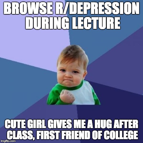 Success Kid | BROWSE R/DEPRESSION DURING LECTURE CUTE GIRL GIVES ME A HUG AFTER CLASS, FIRST FRIEND OF COLLEGE | image tagged in memes,success kid,AdviceAnimals | made w/ Imgflip meme maker