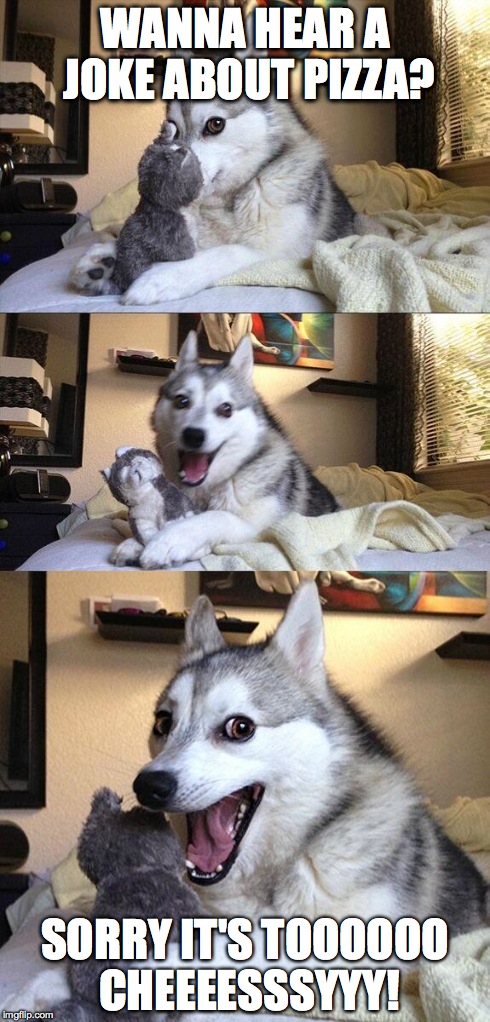 Bad Pun Dog | WANNA HEAR A JOKE ABOUT PIZZA? SORRY IT'S TOOOOOO CHEEEESSSYYY! | image tagged in memes,bad pun dog | made w/ Imgflip meme maker