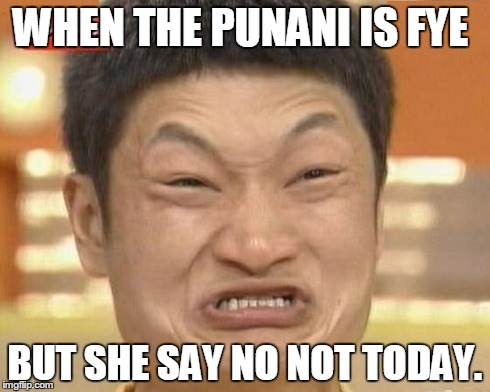 Impossibru Guy Original Meme | WHEN THE PUNANI IS FYE BUT SHE SAY NO NOT TODAY. | image tagged in memes,impossibru guy original | made w/ Imgflip meme maker