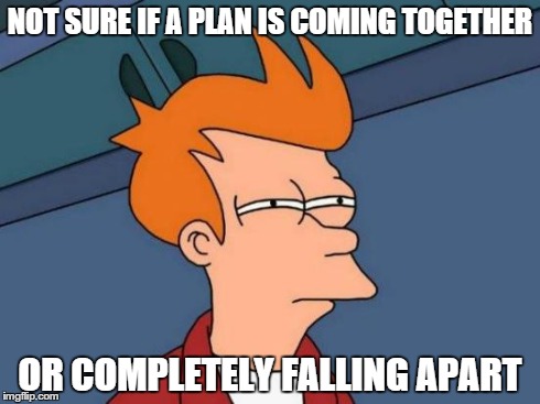 Futurama Fry Meme | NOT SURE IF A PLAN IS COMING TOGETHER OR COMPLETELY FALLING APART | image tagged in memes,futurama fry | made w/ Imgflip meme maker