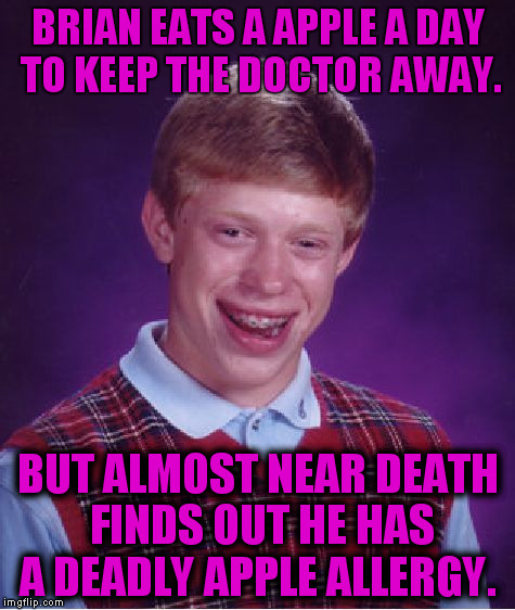 SOOO Close | BRIAN EATS A APPLE A DAY TO KEEP THE DOCTOR AWAY. BUT ALMOST NEAR DEATH FINDS OUT HE HAS A DEADLY APPLE ALLERGY. | image tagged in memes,bad luck brian,funny | made w/ Imgflip meme maker