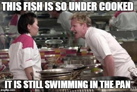 Angry Chef Gordon Ramsay | THIS FISH IS SO UNDER COOKED IT IS STILL SWIMMING IN THE PAN | image tagged in memes,angry chef gordon ramsay | made w/ Imgflip meme maker
