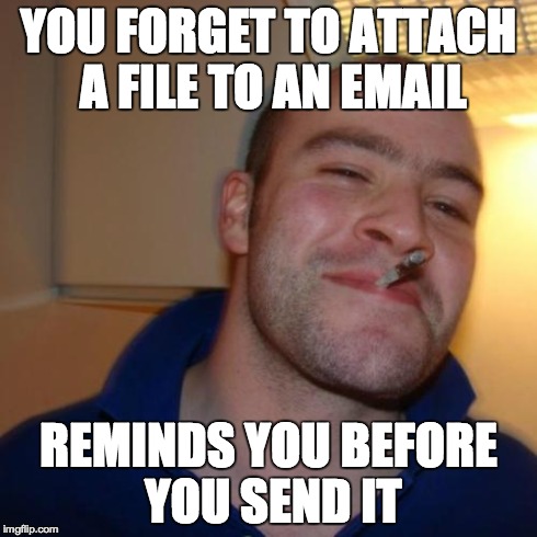 Good Guy Greg Meme | YOU FORGET TO ATTACH A FILE TO AN EMAIL REMINDS YOU BEFORE YOU SEND IT | image tagged in memes,good guy greg | made w/ Imgflip meme maker